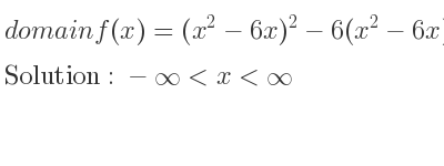 The domain of f(x)=(x^2-6x)^2-6(x^2-6x) is -infinity <x<infinity